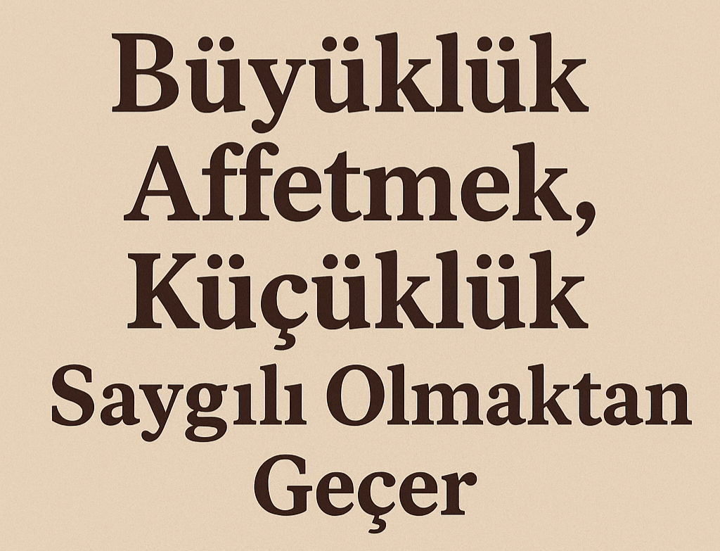 Büyüklük Affetmek, Küçüklük Saygılı Olmaktan Geçer