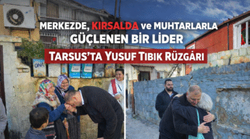 Merkezde, Kırsalda ve Muhtarlarla Güçlenen Bir Lider Tarsus’ta Yusuf Tıbık Rüzgârı